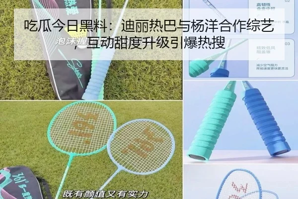 吃瓜今日黑料：迪丽热巴与杨洋合作综艺，互动甜度升级引爆热搜
